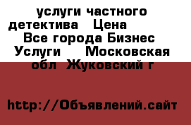  услуги частного детектива › Цена ­ 10 000 - Все города Бизнес » Услуги   . Московская обл.,Жуковский г.